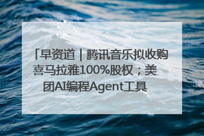 早资道｜腾讯音乐拟收购喜马拉雅100%股权；美团AI编程Agent工具NoCode上线