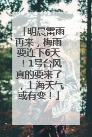 明晨雷雨再来，梅雨要连下6天！1号台风真的要来了，上海天气或有变！
