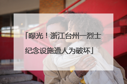 曝光！浙江台州一烈士纪念设施遭人为破坏