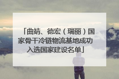 曲靖、德宏（瑞丽）国家骨干冷链物流基地成功入选国家建设名单