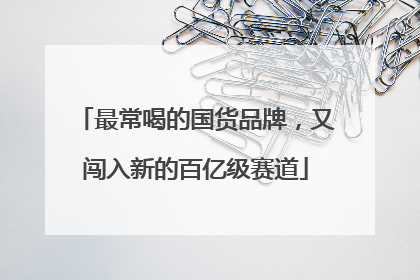 最常喝的国货品牌，又闯入新的百亿级赛道