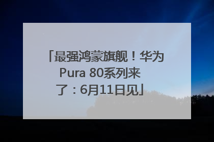 最强鸿蒙旗舰！华为Pura 80系列来了：6月11日见