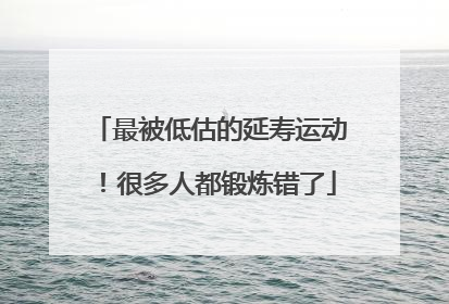 最被低估的延寿运动！很多人都锻炼错了