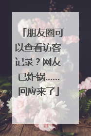 朋友圈可以查看访客记录？网友已炸锅……回应来了