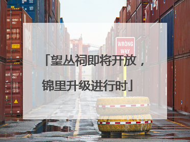 望丛祠即将开放，锦里升级进行时