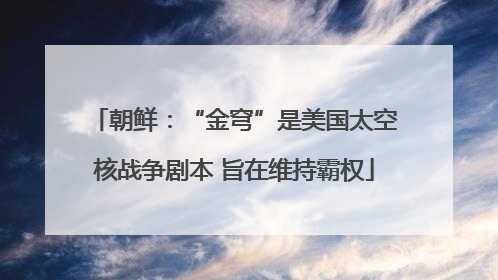 朝鲜：“金穹”是美国太空核战争剧本 旨在维持霸权