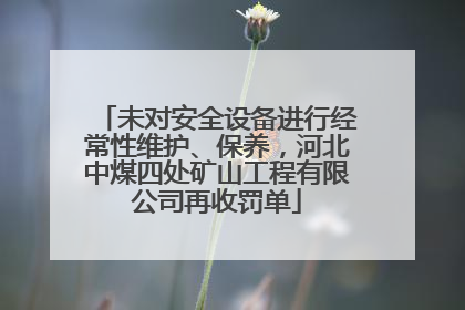 未对安全设备进行经常性维护、保养，河北中煤四处矿山工程有限公司再收罚单