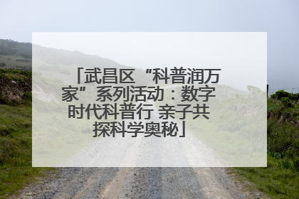 武昌区“科普润万家”系列活动：数字时代科普行 亲子共探科学奥秘