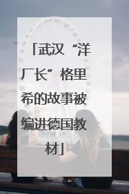 武汉“洋厂长”格里希的故事被编进德国教材