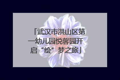 武汉市洪山区第一幼儿园悦馨园开启“绘”梦之旅