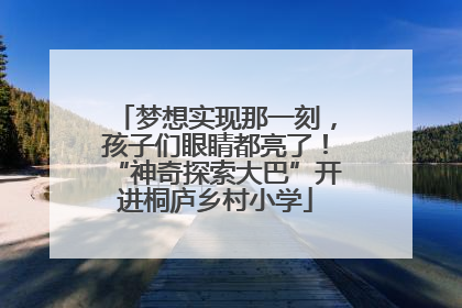 梦想实现那一刻，孩子们眼睛都亮了！“神奇探索大巴”开进桐庐乡村小学