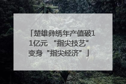 楚雄彝绣年产值破11亿元 “指尖技艺”变身“指尖经济”