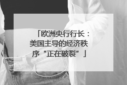 欧洲央行行长：美国主导的经济秩序“正在破裂”