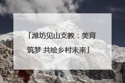 潍坊见山支教：美育筑梦 共绘乡村未来