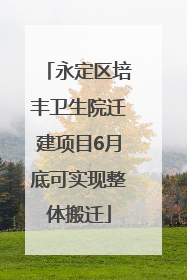 永定区培丰卫生院迁建项目6月底可实现整体搬迁