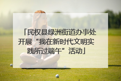 民权县绿洲街道办事处开展“我在新时代文明实践所过端午”活动