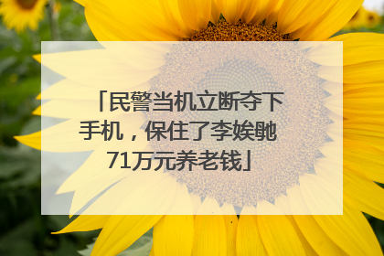 民警当机立断夺下手机，保住了李娭毑71万元养老钱