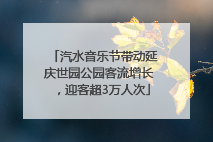 汽水音乐节带动延庆世园公园客流增长，迎客超3万人次