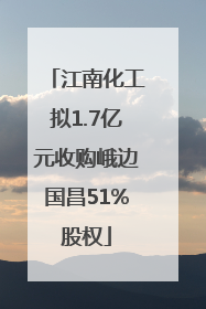 江南化工拟1.7亿元收购峨边国昌51%股权