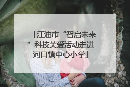 江油市“智启未来”科技关爱活动走进河口镇中心小学