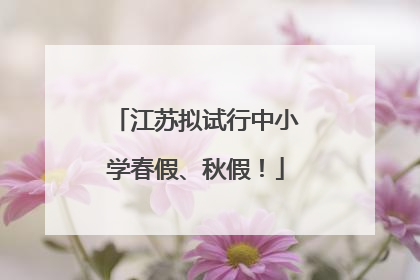 江苏拟试行中小学春假、秋假！