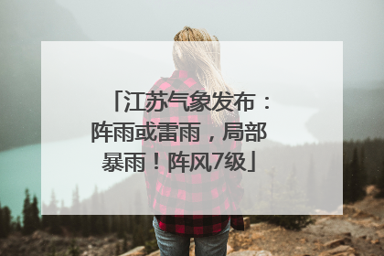 江苏气象发布：阵雨或雷雨，局部暴雨！阵风7级