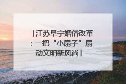 江苏阜宁婚俗改革：一把“小扇子”扇动文明新风尚