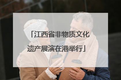 江西省非物质文化遗产展演在港举行