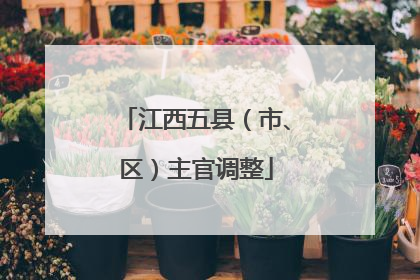 江西五县（市、区）主官调整
