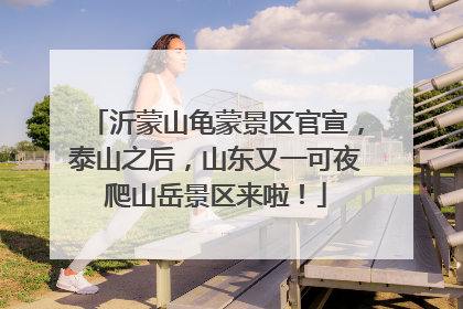沂蒙山龟蒙景区官宣，泰山之后，山东又一可夜爬山岳景区来啦！