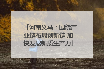 河南义马：围绕产业链布局创新链 加快发展新质生产力