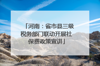 河南：省市县三级税务部门联动开展社保费政策宣讲