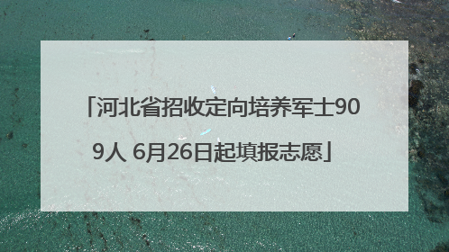 河北省招收定向培养军士909人 6月26日起填报志愿