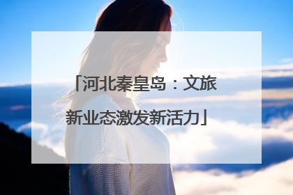 河北秦皇岛：文旅新业态激发新活力