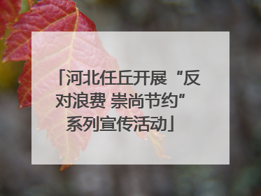 河北任丘开展“反对浪费 崇尚节约”系列宣传活动