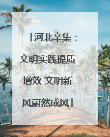河北辛集：文明实践提质增效 文明新风蔚然成风