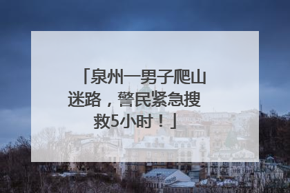 泉州一男子爬山迷路，警民紧急搜救5小时！