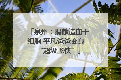 泉州：捐献造血干细胞 平凡爸爸变身“超级飞侠”