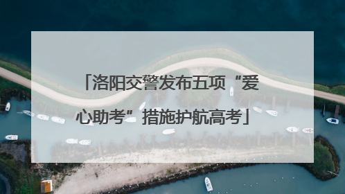 洛阳交警发布五项“爱心助考”措施护航高考
