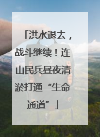 洪水退去，战斗继续！连山民兵昼夜清淤打通“生命通道”