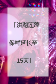 洪湖莲蓬保鲜延长至15天
