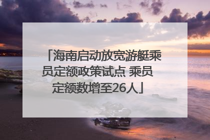 海南启动放宽游艇乘员定额政策试点 乘员定额数增至26人