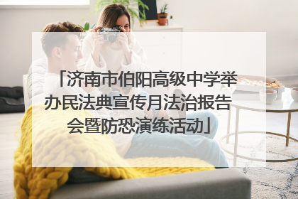 济南市伯阳高级中学举办民法典宣传月法治报告会暨防恐演练活动