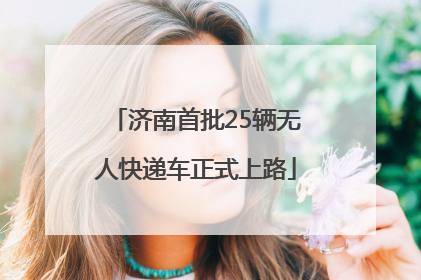 济南首批25辆无人快递车正式上路
