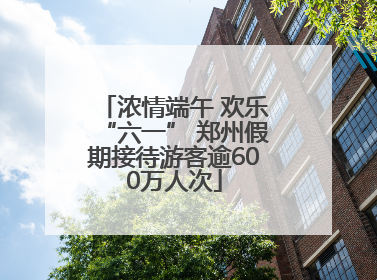 浓情端午 欢乐“六一” 郑州假期接待游客逾600万人次