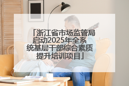 浙江省市场监管局启动2025年全系统基层干部综合素质提升培训项目
