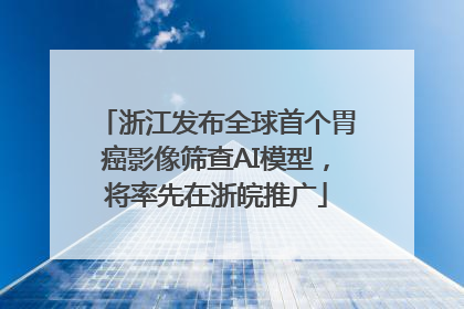 浙江发布全球首个胃癌影像筛查AI模型，将率先在浙皖推广