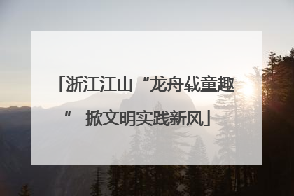 浙江江山“龙舟载童趣” 掀文明实践新风