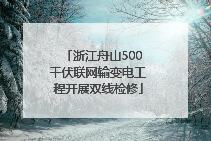 浙江舟山500千伏联网输变电工程开展双线检修