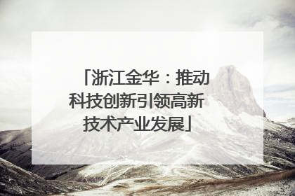 浙江金华：推动科技创新引领高新技术产业发展